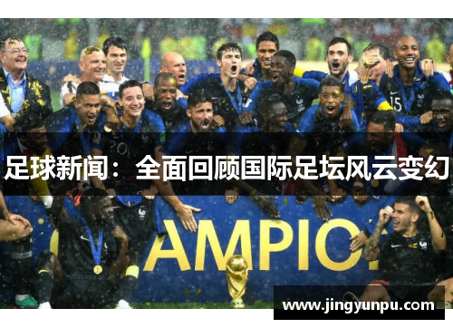 足球新闻：全面回顾国际足坛风云变幻