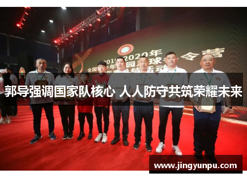 郭导强调国家队核心 人人防守共筑荣耀未来