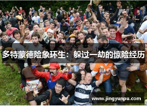多特蒙德险象环生：躲过一劫的惊险经历