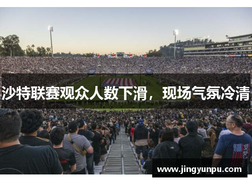 沙特联赛观众人数下滑，现场气氛冷清